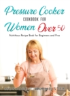 Pressure Cooker Cookbook for Women Over 50 : Nutritious Recipe Book for Beginners and Pros - Book