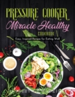 Pressure Cooker Miracle Healthy Cookbook : Easy, Inspired Recipes for Eating Well - Book