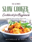 The Ultimate Slow Cooker Cookbook for Beginners : Foolproof, Quick and Easy Home-made Slow Cooker Recipes - Book