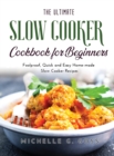 The Ultimate Slow Cooker Cookbook for Beginners : Foolproof, Quick and Easy Home-made Slow Cooker Recipes - Book