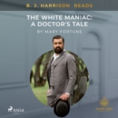 B. J. Harrison Reads The White Maniac: A Doctor's Tale - eAudiobook