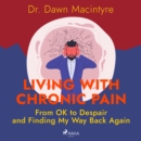 Living with Chronic Pain: From OK to Despair and Finding My Way Back Again - eAudiobook