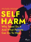 Self Harm: Why Teens Do It And What Parents Can Do To Help - eBook