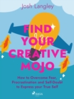 Find Your Creative Mojo: How to Overcome Fear, Procrastination and Self-Doubt to Express your True Self - eBook