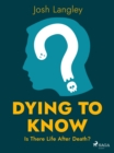 Dying to Know: Is There Life After Death? - eBook