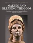 Making and Breaking the Gods : Christian Responses to Pagan Sculpture in Late Antiquity - Book