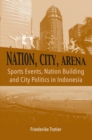 Nation, City, Arena : Sports Events, Nation Building and City Politics in Indonesia - Book