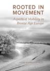 Rooted in Movement : Aspects of Mobility in Bronze Age Europe - Book