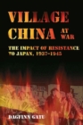 Village China at War : The Impact of Resistance to Japan, 1937-1945 - Book