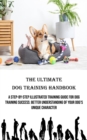 The Ultimate Dog Training Handbook : A Step-by-step Illustrated Training Guide for Dog Training Success: Better Understanding of Your Dog's Unique Character - Book