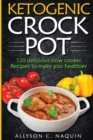 Ketogenic Crock Pot : 120 Delicious Slow Cooker Recipes to Make You Healthier! - Book