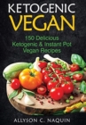Ketogenic Vegan Cookbook : 150 Ketogenic and Instant Pot Vegan Recipes - Book