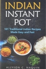 Indian Instant Pot : 101 Traditional Indian recipes made Easy and Fast - Book