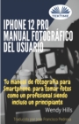 iPhone 12 Pro : manual fotografico del usuario: Tu manual de fotografia para Smartphone, para tomar fotos como un profesional siendo un principiante - Book