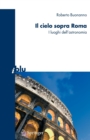 Il cielo sopra a Roma : I luoghi dell'astronomia - Book
