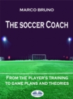 The Soccer Coach : From The Player's Training To Game Plans And Theories - eBook