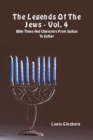 The Legends of the Jews - Vol. 4 : Bible Times and Characters from Joshua to Esther - Book