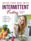 Detox Your Body with Intermittent Fasting 2021 : Intermittent Fasting Recipes to Reset Your Metabolism - Book