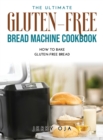 The Ultimate Gluten-Free Bread Machine Cookbook : How to Bake Gluten-Free Bread - Book