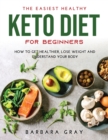 The Easiest Healthy Keto Diet for Beginners : How to Get Healthier, Lose Weight and Understand Your Body - Book
