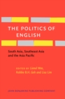 The Politics of English : South Asia, Southeast Asia and the Asia Pacific - Book