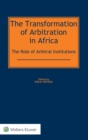 The Transformation of Arbitration in Africa : The Role of Arbitral Institutions - Book