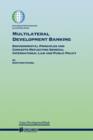 Multilateral Development Banking : Environmental Principles and Concepts Reflecting General International Law and Public Policy - Book
