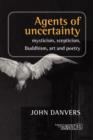 Agents of uncertainty : Mysticism, scepticism, Buddhism, art and poetry - Book