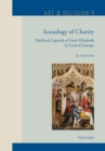 Iconology of Charity : Medieval Legends of Saint Elizabeth in Central Europe - eBook