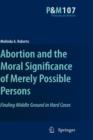 Abortion and the Moral Significance of Merely Possible Persons : Finding Middle Ground in Hard Cases - Book