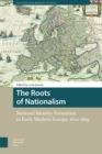 The Roots of Nationalism : National Identity Formation in Early Modern Europe, 1600-1815 - eBook