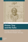 Homer, Troy and the Turks : Heritage and Identity in the Late Ottoman Empire, 1870-1915 - eBook
