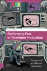 Performing Fear in Television Production : Practices of an Illiberal Democracy - eBook