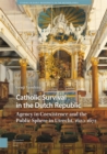 Catholic Survival in the Dutch Republic : Agency in Coexistence and the Public Sphere in Utrecht, 1620-1672 - Book