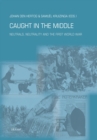 Caught in the Middle : Neutrals, Neutrality and the First World War - Book