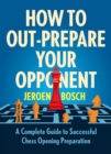 How To Outprepare Your Opponent : A Complete Guide to Successful Chess Opening Preparation - Book