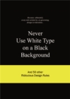 Never Use White Type on a Black Background : And 50 Other Ridiculous Design Rules - Book