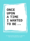 Once Upon a Time I Wanted to Be… : An Inspirational Notebook to Help You Find Your Passions and Talent - Book