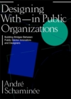 Designing With and Within Public Organizations: Building Bridges Between Public Sector Innovators and Designers : Building Bridges between Public Sector Innovators and Designers - Book