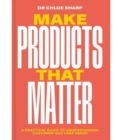 Make Products That Matter : A practical guide to understanding customer and user needs - Book