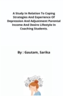 A Study In Relation To Coping Strategies And Experience Of Depression And Adjustment Parental Income And Desire Lifestyle In Coaching Students. - Book