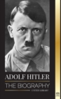 Adolf Hitler : The biography - Life and Death, Nazi Germany, and the Rise and Fall of the Third Reich - Book