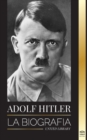 Adolf Hitler : La biografia - La vida y la muerte, la Alemania nazi y el auge y la caida del Tercer Reich - Book