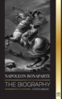Napoleon Bonaparte : The biography - A Life of the French Shadow Emperor and Man Behind the Myth - Book