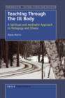 Teaching Through the Ill Body : A Spiritual and Aesthetic Approach to Pedagogy and Illness - Book