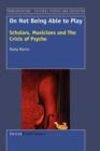 On not being Able to Play : Scholars, Musicians and the Crisis of the Psyche - Book