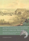 Approvisionner Cayenne sous l'Ancien Regime : Archeologie et histoire des reseaux commerciaux - Book