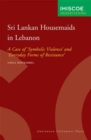 Sri Lankan Housemaids in Lebanon : A Case of 'Symbolic Violence' and 'Everyday Forms of Resistance' - Book