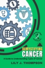 Demystifying Cancer-A Guide to Understanding Types of Cancer : Symptoms, Treatments, and Personal Experiences from Survivors and Families - Book