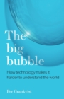 The Big Bubble : How Technology Makes It Harder to Understand the World - Book